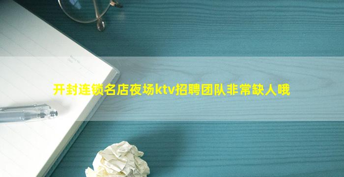 开封连锁名店夜场ktv招聘团队非常缺人哦
